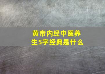 黄帝内经中医养生5字经典是什么