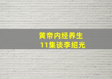 黄帝内经养生11集谈李绍光