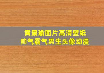 黄景瑜图片高清壁纸帅气霸气男生头像动漫