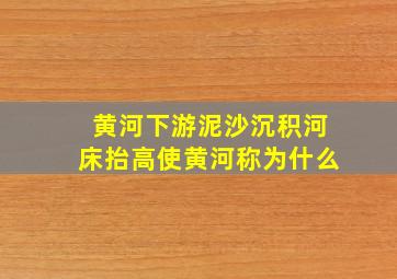 黄河下游泥沙沉积河床抬高使黄河称为什么