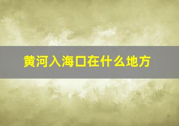 黄河入海口在什么地方