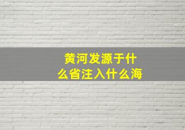 黄河发源于什么省注入什么海