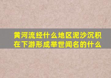 黄河流经什么地区泥沙沉积在下游形成举世闻名的什么