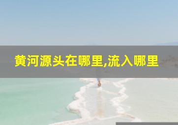 黄河源头在哪里,流入哪里