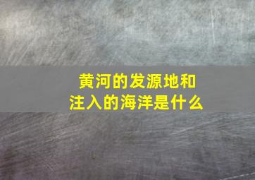 黄河的发源地和注入的海洋是什么