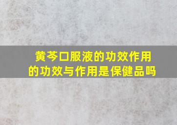 黄芩口服液的功效作用的功效与作用是保健品吗