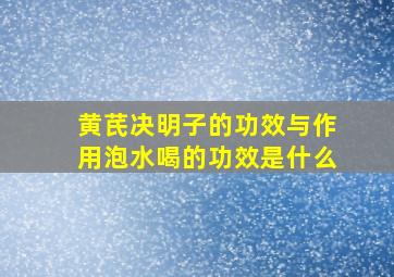 黄芪决明子的功效与作用泡水喝的功效是什么