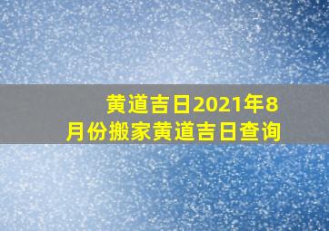 黄道吉日2021年8月份搬家黄道吉日查询