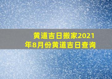 黄道吉日搬家2021年8月份黄道吉日查询