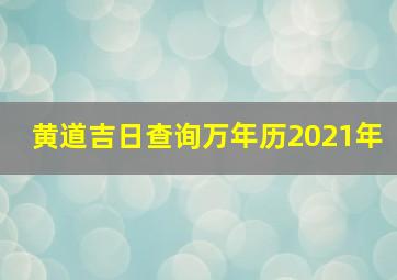 黄道吉日查询万年历2021年