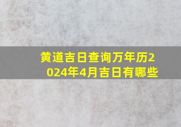 黄道吉日查询万年历2024年4月吉日有哪些