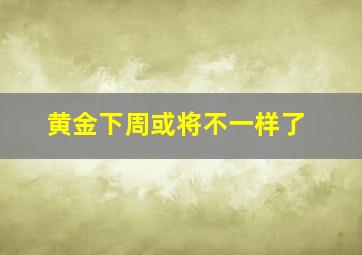 黄金下周或将不一样了