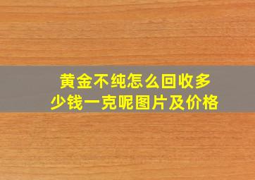 黄金不纯怎么回收多少钱一克呢图片及价格