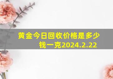 黄金今日回收价格是多少钱一克2024.2.22