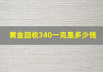 黄金回收340一克是多少钱