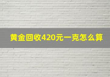 黄金回收420元一克怎么算