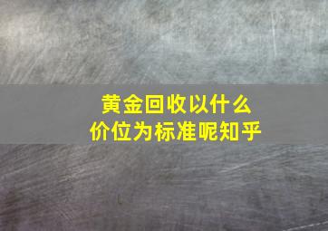 黄金回收以什么价位为标准呢知乎