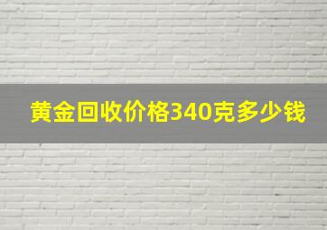 黄金回收价格340克多少钱