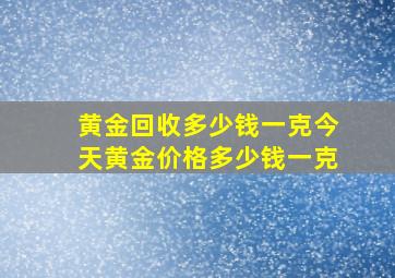 黄金回收多少钱一克今天黄金价格多少钱一克