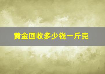 黄金回收多少钱一斤克