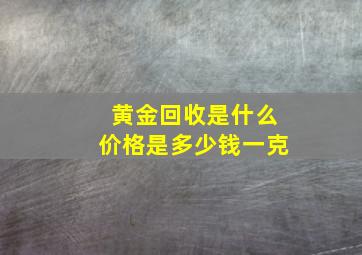 黄金回收是什么价格是多少钱一克