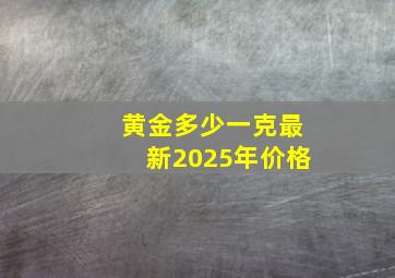 黄金多少一克最新2025年价格