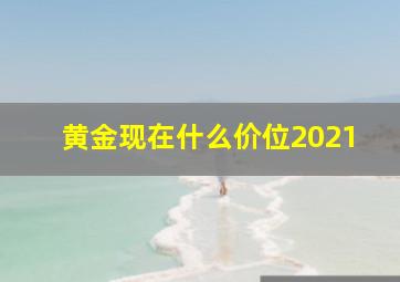 黄金现在什么价位2021