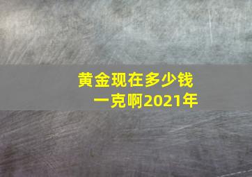 黄金现在多少钱一克啊2021年