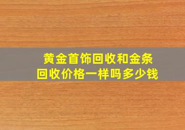 黄金首饰回收和金条回收价格一样吗多少钱