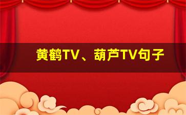 黄鹤TV、葫芦TV句子