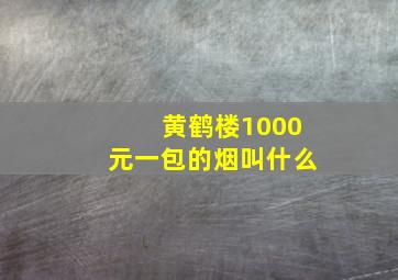 黄鹤楼1000元一包的烟叫什么