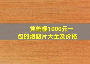 黄鹤楼1000元一包的烟图片大全及价格