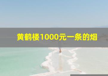 黄鹤楼1000元一条的烟