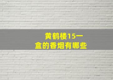 黄鹤楼15一盒的香烟有哪些