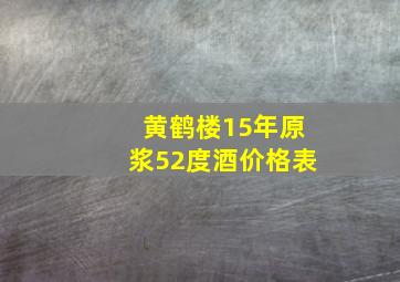 黄鹤楼15年原浆52度酒价格表