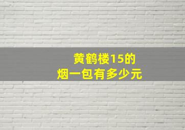 黄鹤楼15的烟一包有多少元