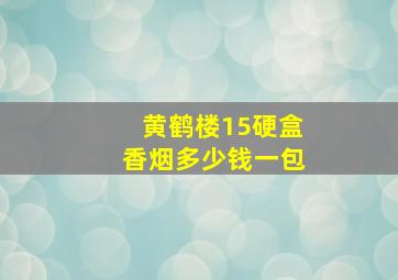 黄鹤楼15硬盒香烟多少钱一包