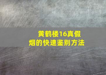 黄鹤楼16真假烟的快速鉴别方法