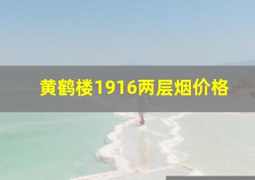 黄鹤楼1916两层烟价格