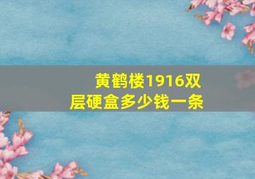 黄鹤楼1916双层硬盒多少钱一条