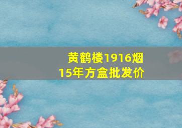 黄鹤楼1916烟15年方盒批发价