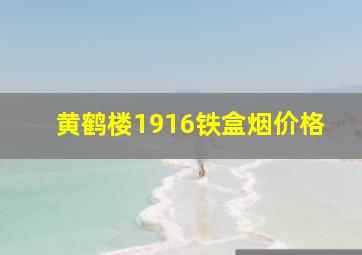 黄鹤楼1916铁盒烟价格