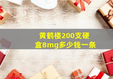 黄鹤楼200支硬盒8mg多少钱一条