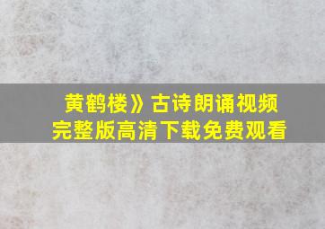 黄鹤楼》古诗朗诵视频完整版高清下载免费观看