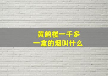 黄鹤楼一千多一盒的烟叫什么