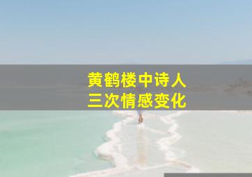 黄鹤楼中诗人三次情感变化