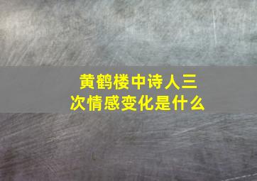 黄鹤楼中诗人三次情感变化是什么