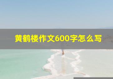 黄鹤楼作文600字怎么写