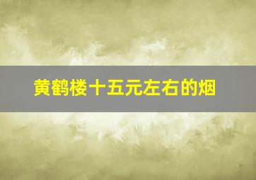 黄鹤楼十五元左右的烟