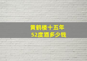 黄鹤楼十五年52度酒多少钱